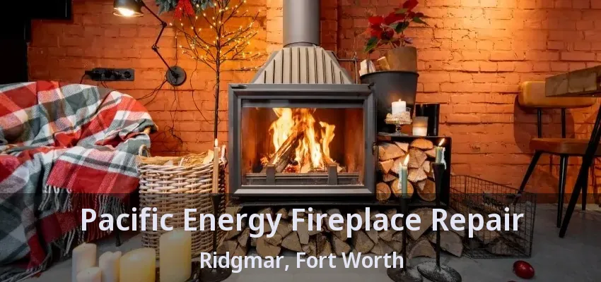 Pacific Energy Fireplace Repair Ridgmar, Fort Worth - TX