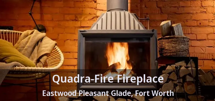 Quadra-Fire Fireplace Eastwood Pleasant Glade, Fort Worth - TX