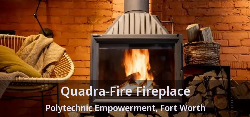 Quadra-Fire Fireplace Polytechnic Empowerment, Fort Worth - TX