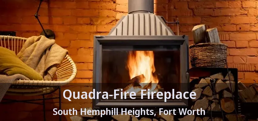 Quadra-Fire Fireplace South Hemphill Heights, Fort Worth - TX