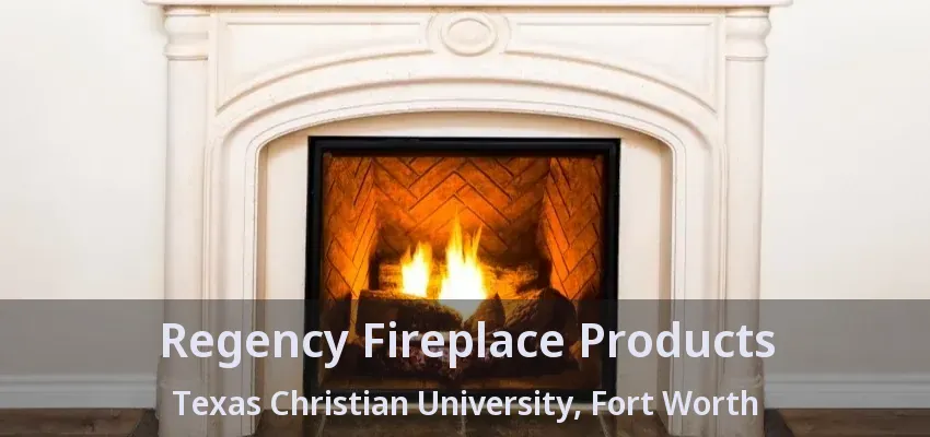 Regency Fireplace Products Texas Christian University, Fort Worth - TX