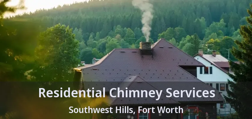 Residential Chimney Services Southwest Hills, Fort Worth - TX