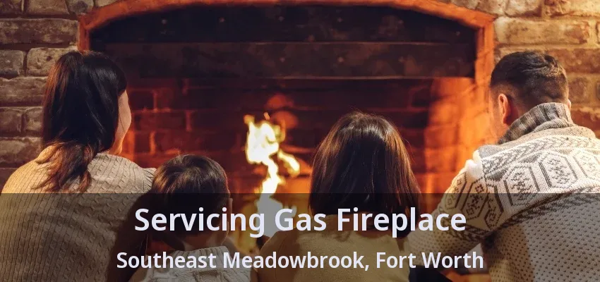 Servicing Gas Fireplace Southeast Meadowbrook, Fort Worth - TX