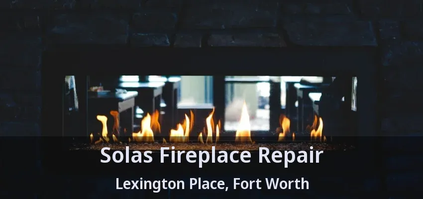 Solas Fireplace Repair Lexington Place, Fort Worth - TX