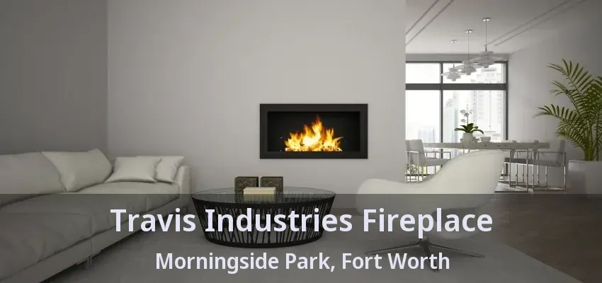 Travis Industries Fireplace Morningside Park, Fort Worth - TX