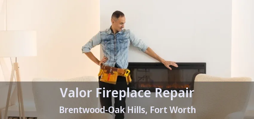 Valor Fireplace Repair Brentwood-Oak Hills, Fort Worth - TX