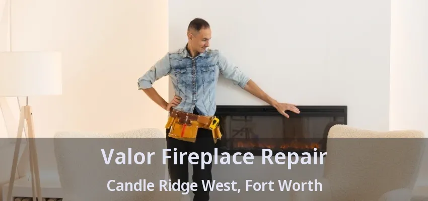 Valor Fireplace Repair Candle Ridge West, Fort Worth - TX