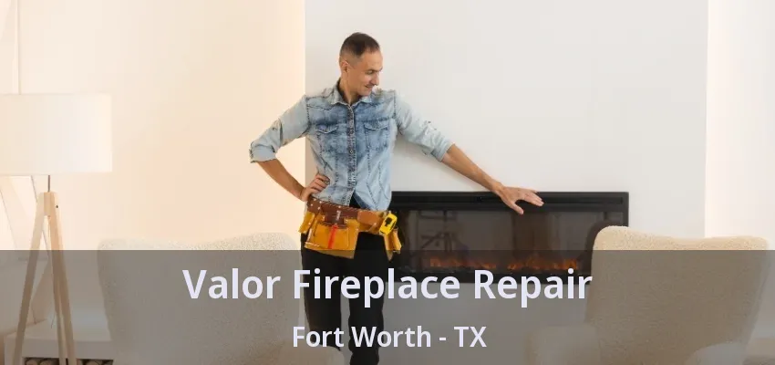 Valor Fireplace Repair Fort Worth - TX