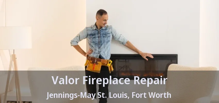 Valor Fireplace Repair Jennings-May St. Louis, Fort Worth - TX