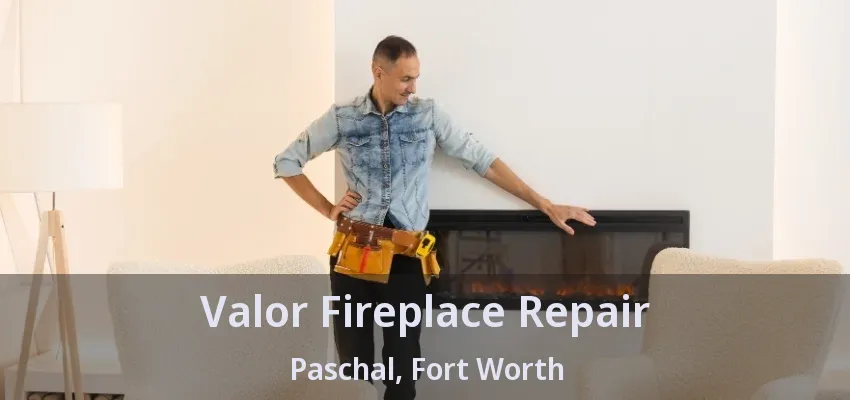 Valor Fireplace Repair Paschal, Fort Worth - TX