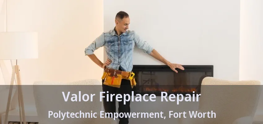 Valor Fireplace Repair Polytechnic Empowerment, Fort Worth - TX