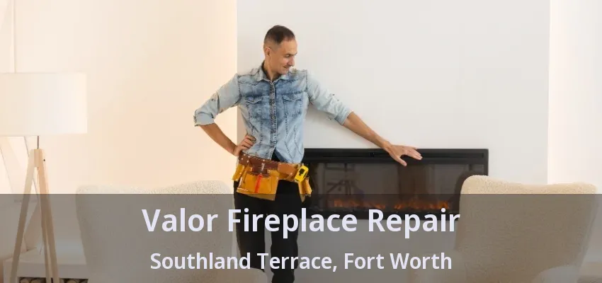 Valor Fireplace Repair Southland Terrace, Fort Worth - TX