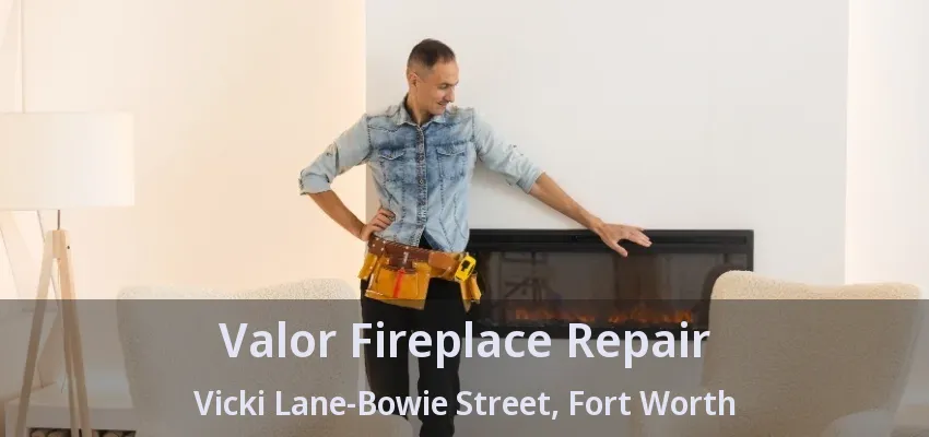 Valor Fireplace Repair Vicki Lane-Bowie Street, Fort Worth - TX