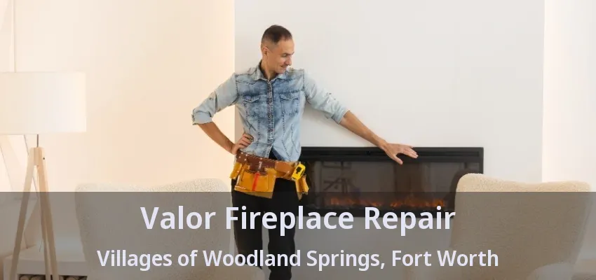 Valor Fireplace Repair Villages of Woodland Springs, Fort Worth - TX