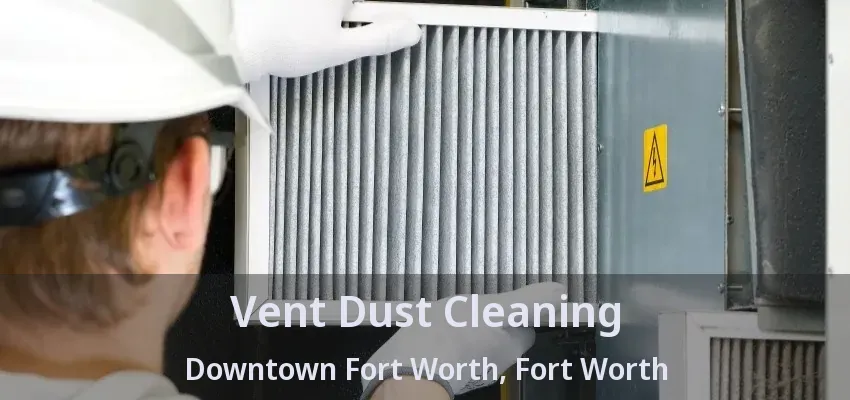 Vent Dust Cleaning Downtown Fort Worth, Fort Worth - TX