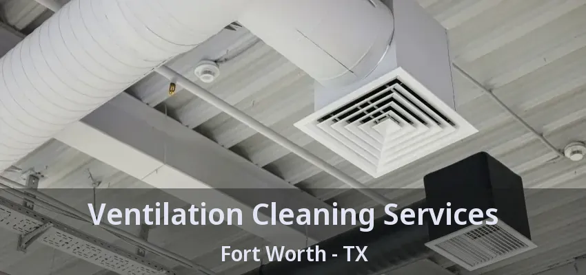 Ventilation Cleaning Services Fort Worth - TX