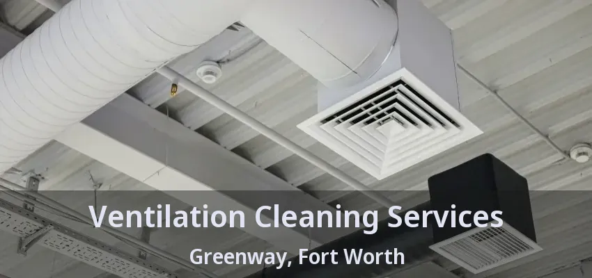 Ventilation Cleaning Services Greenway, Fort Worth - TX