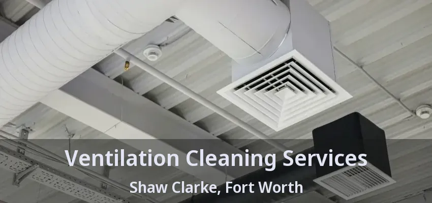 Ventilation Cleaning Services Shaw Clarke, Fort Worth - TX