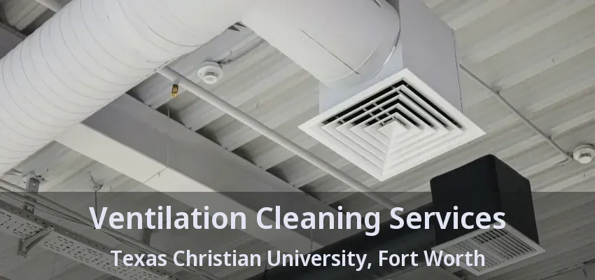 Ventilation Cleaning Services Texas Christian University, Fort Worth - TX