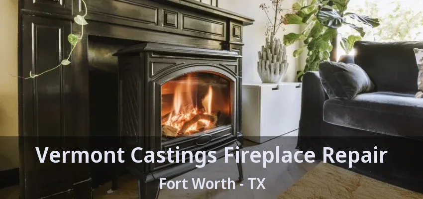 Vermont Castings Fireplace Repair Fort Worth - TX