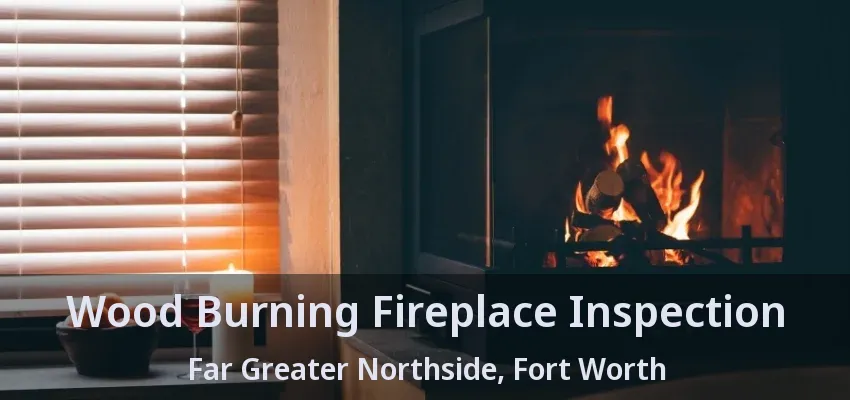 Wood Burning Fireplace Inspection Far Greater Northside, Fort Worth - TX