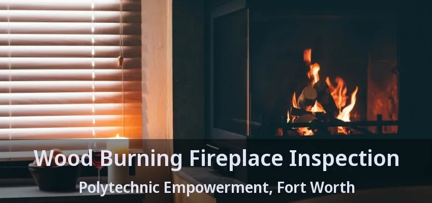 Wood Burning Fireplace Inspection Polytechnic Empowerment, Fort Worth - TX Wood Burning Fireplace Inspection Polytechnic Empowerment, Fort Worth - TX