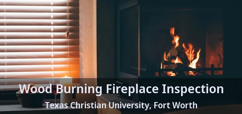 Wood Burning Fireplace Inspection Texas Christian University, Fort Worth - TX Wood Burning Fireplace Inspection Texas Christian University, Fort Worth - TX