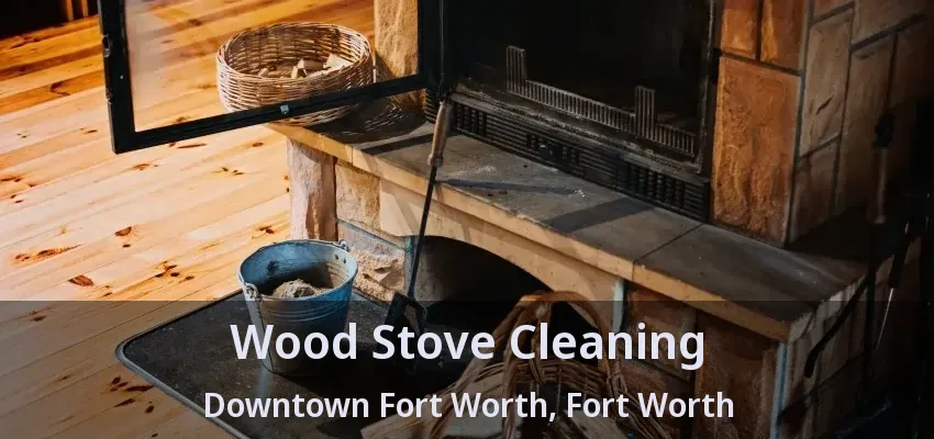 Wood Stove Cleaning Downtown Fort Worth, Fort Worth - TX