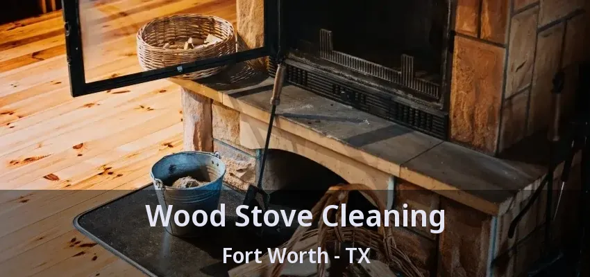 Wood Stove Cleaning Fort Worth - TX