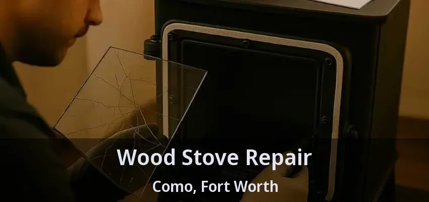 Wood Stove Repair Como, Fort Worth - TX