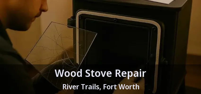 Wood Stove Repair River Trails, Fort Worth - TX